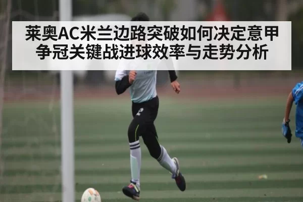 莱奥AC米兰边路突破如何决定意甲争冠关键战进球效率与走势分析 - DOTA2
